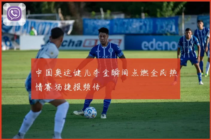 中国奥运健儿夺金瞬间点燃全民热情赛场捷报频传