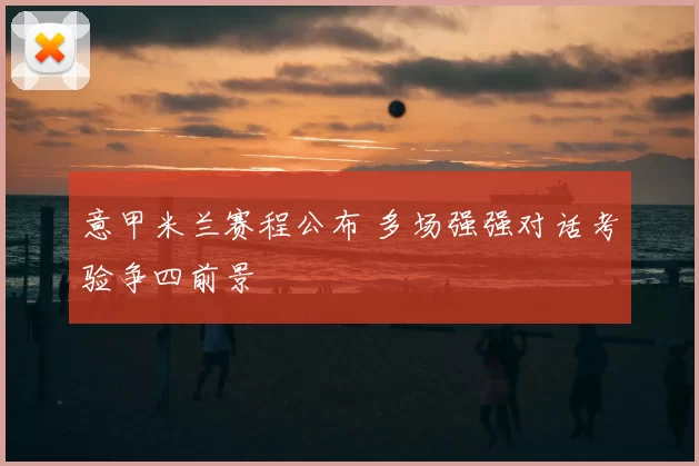 意甲米兰赛程公布 多场强强对话考验争四前景