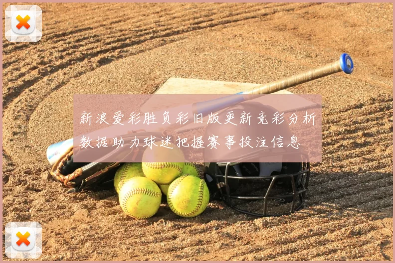 新浪爱彩胜负彩旧版更新竞彩分析数据助力球迷把握赛事投注信息