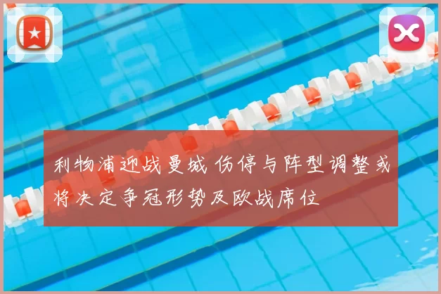 利物浦迎战曼城 伤停与阵型调整或将决定争冠形势及欧战席位