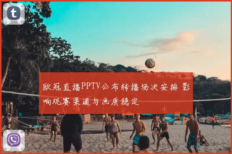 欧冠直播PPTV公布转播场次安排 影响观赛渠道与画质稳定