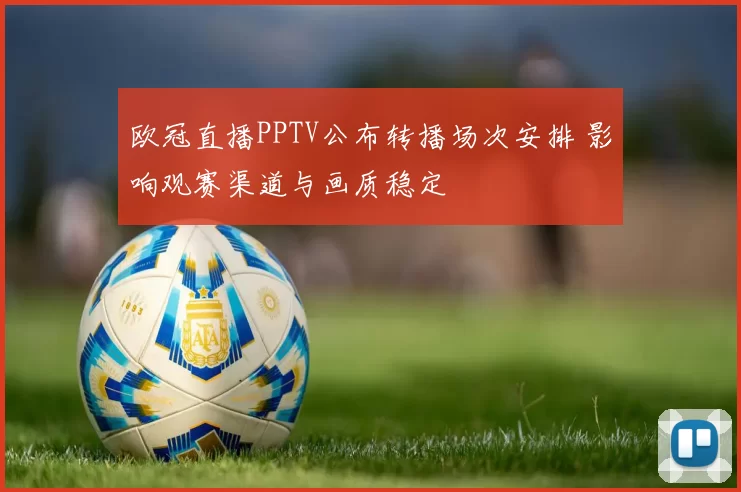 欧冠直播PPTV公布转播场次安排 影响观赛渠道与画质稳定