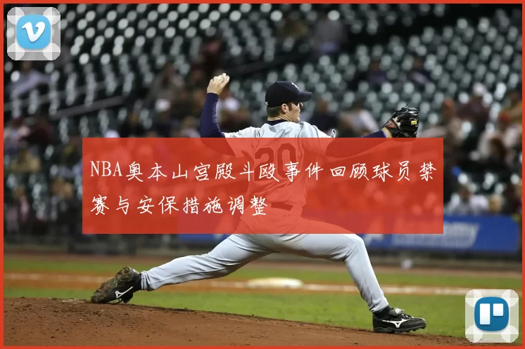 NBA奥本山宫殿斗殴事件回顾球员禁赛与安保措施调整