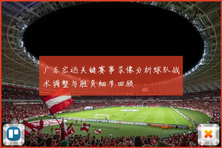 广东宏远关键赛事录像分析球队战术调整与胜负细节回顾