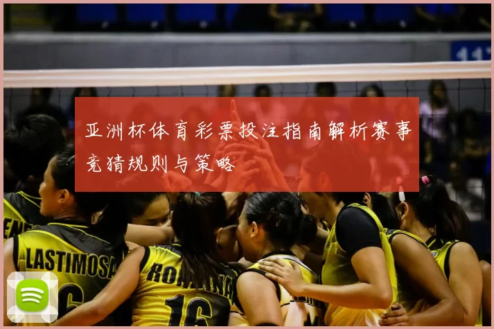 亚洲杯体育彩票投注指南解析赛事竞猜规则与策略