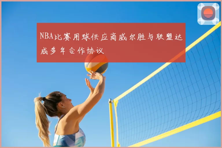 NBA比赛用球供应商威尔胜与联盟达成多年合作协议