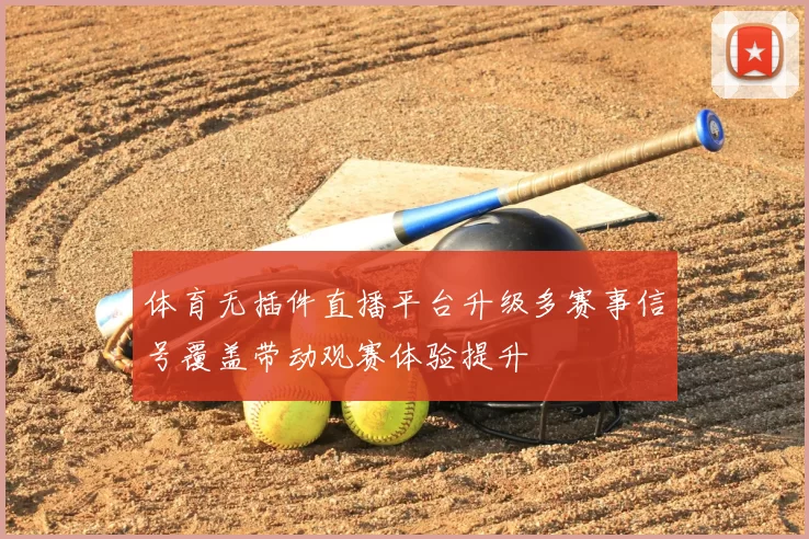 体育无插件直播平台升级多赛事信号覆盖带动观赛体验提升