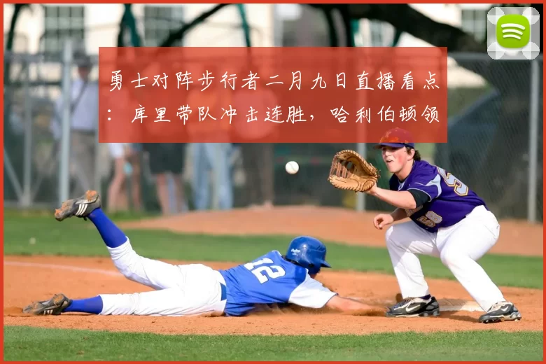 勇士对阵步行者二月九日直播看点：库里带队冲击连胜，哈利伯顿领衔主场出战