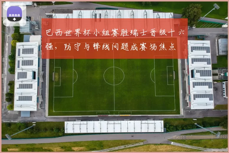 巴西世界杯小组赛胜瑞士晋级十六强，防守与锋线问题成赛场焦点