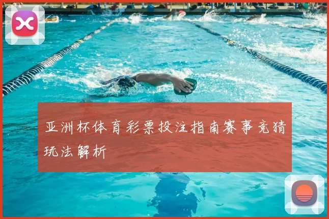 亚洲杯体育彩票投注指南赛事竞猜玩法解析