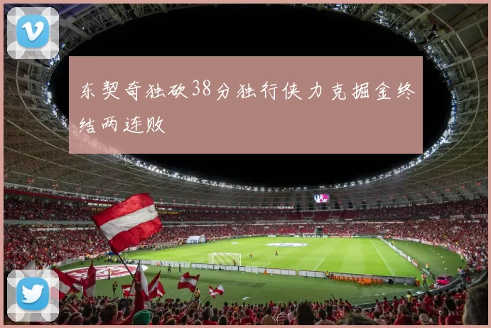 东契奇独砍38分独行侠力克掘金终结两连败