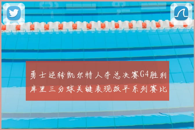勇士逆转凯尔特人夺总决赛G4胜利库里三分球关键表现扳平系列赛比分