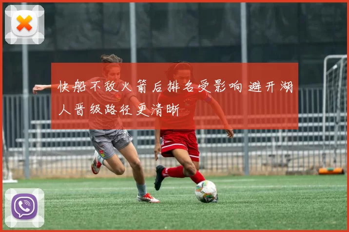 快船不敌火箭后排名受影响 避开湖人晋级路径更清晰