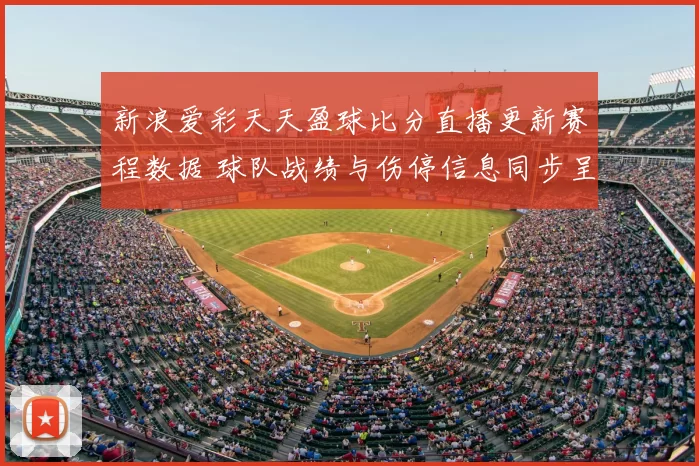 新浪爱彩天天盈球比分直播更新赛程数据 球队战绩与伤停信息同步呈现