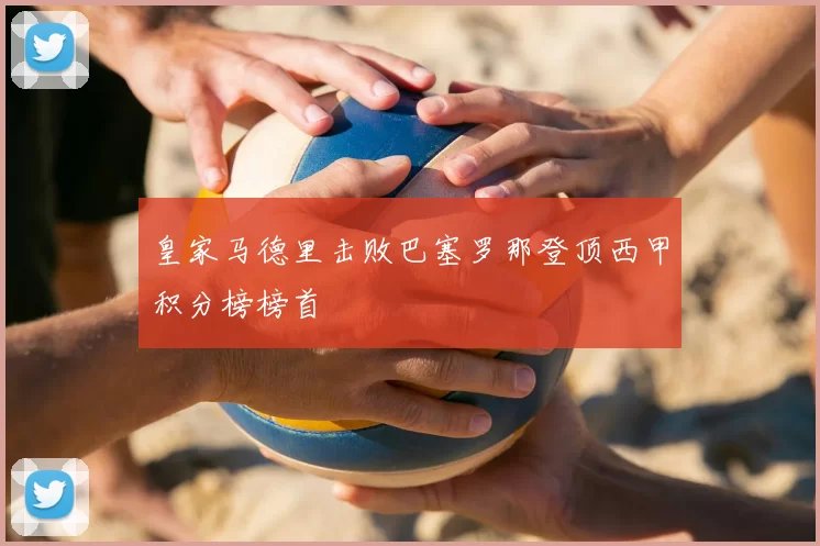 皇家马德里击败巴塞罗那登顶西甲积分榜榜首