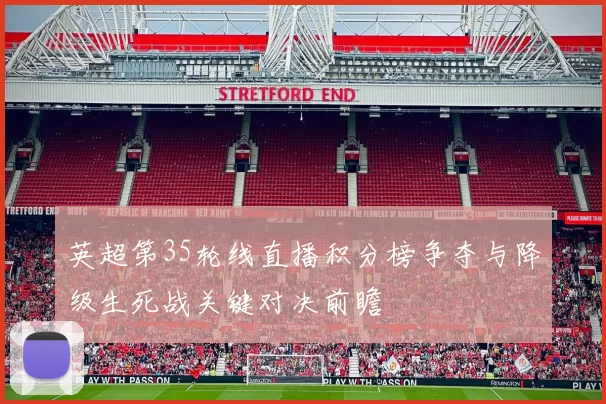 英超第35轮线直播积分榜争夺与降级生死战关键对决前瞻