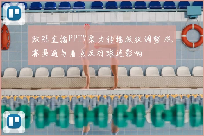 欧冠直播PPTV聚力转播版权调整 观赛渠道与看点及对球迷影响