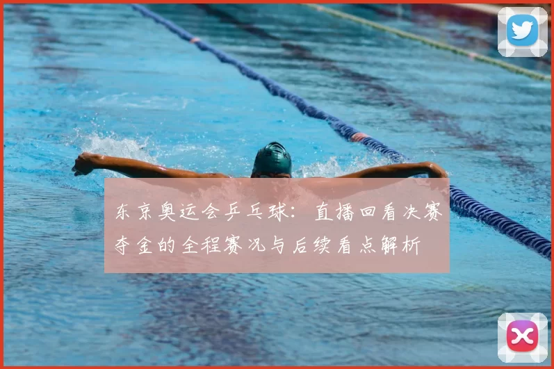 东京奥运会乒乓球：直播回看决赛夺金的全程赛况与后续看点解析