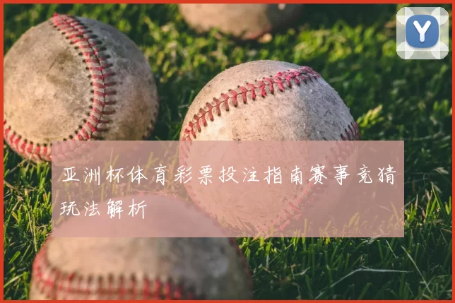 亚洲杯体育彩票投注指南赛事竞猜玩法解析
