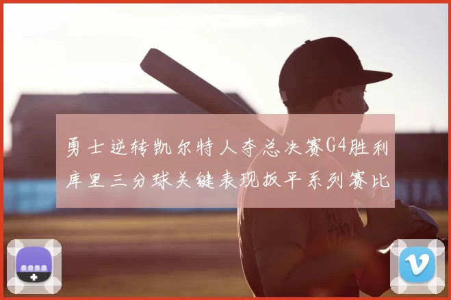 勇士逆转凯尔特人夺总决赛G4胜利库里三分球关键表现扳平系列赛比分