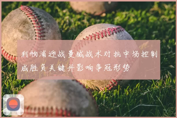 利物浦迎战曼城战术对抗中场控制成胜负关键并影响争冠形势