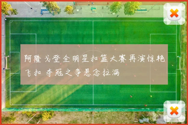 阿隆戈登全明星扣篮大赛再演惊艳飞扣 夺冠之争悬念拉满