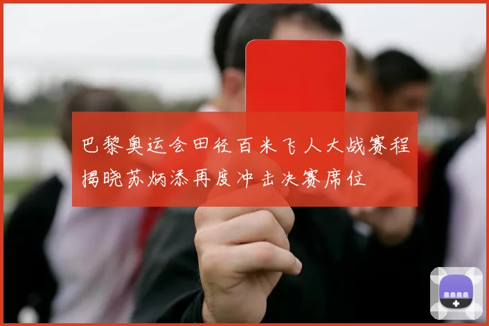 巴黎奥运会田径百米飞人大战赛程揭晓苏炳添再度冲击决赛席位