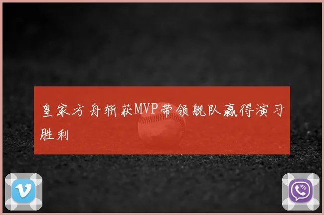 皇家方舟斩获MVP带领舰队赢得演习胜利