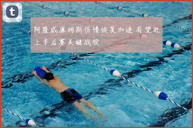 阿隆威廉姆斯伤情恢复加速 有望赶上季后赛关键战役