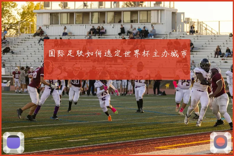 国际足联如何选定世界杯主办城市