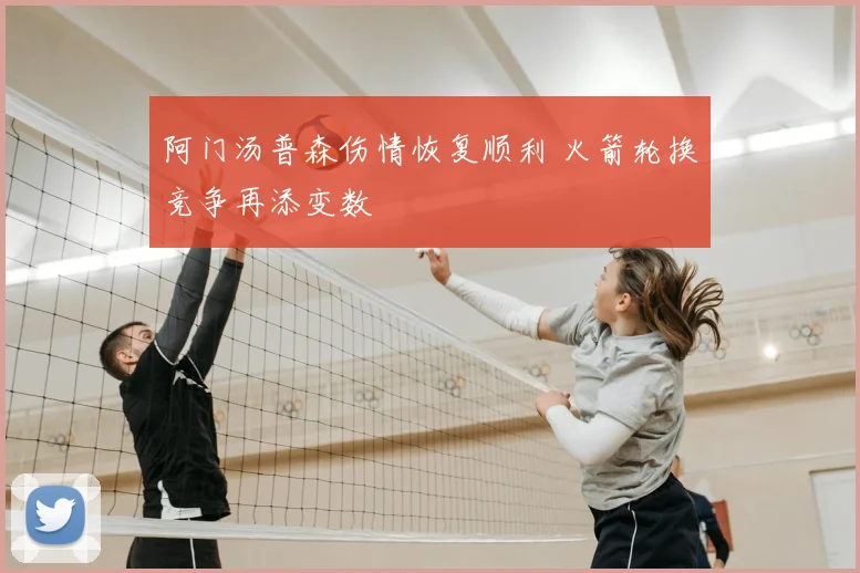 阿门汤普森伤情恢复顺利 火箭轮换竞争再添变数