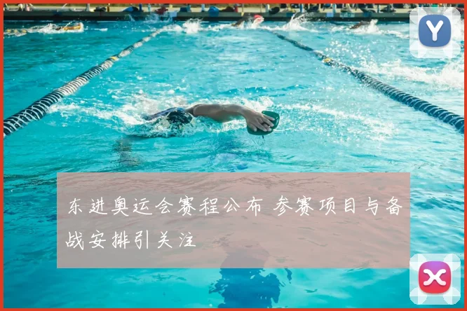 东进奥运会赛程公布 参赛项目与备战安排引关注