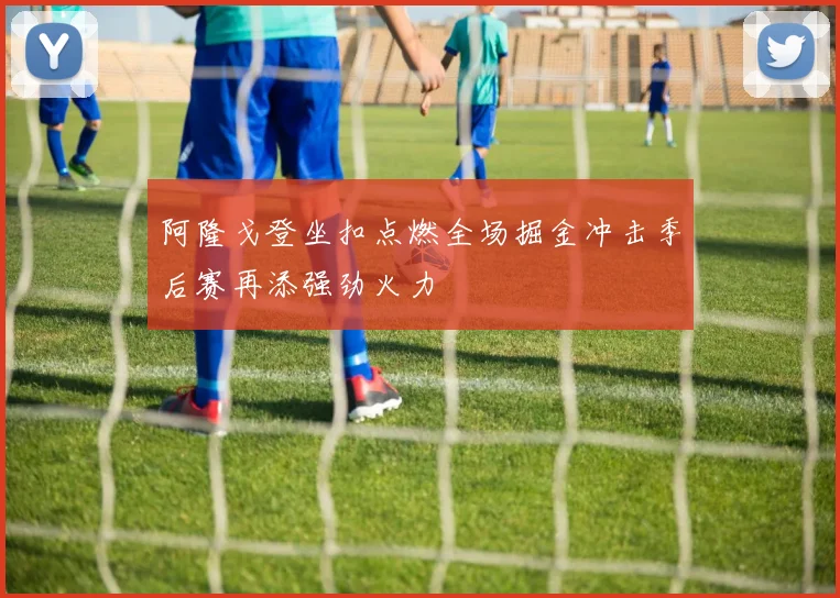 阿隆戈登坐扣点燃全场掘金冲击季后赛再添强劲火力