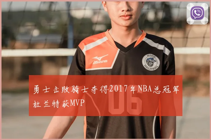 勇士击败骑士夺得2017年NBA总冠军杜兰特获MVP
