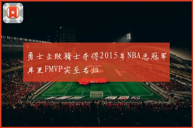 勇士击败骑士夺得2015年NBA总冠军库里FMVP实至名归