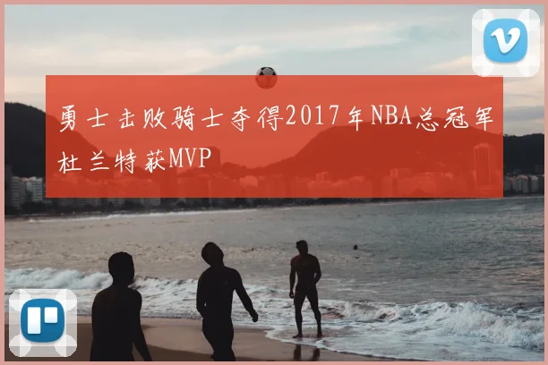 勇士击败骑士夺得2017年NBA总冠军杜兰特获MVP