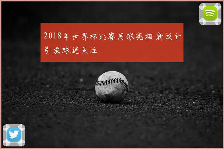 2018年世界杯比赛用球亮相 新设计引发球迷关注